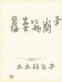 医生vs 小青梅笔趣阁