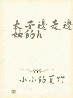 太子边走边挺进她的h