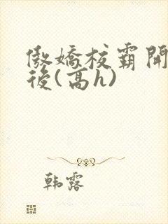 傲娇校霸开荤以后(高h)