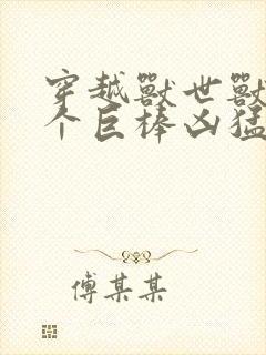 穿越兽世兽王个个巨棒凶猛