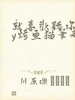 就喜欢听你叫by烤鱼猫笔趣阁