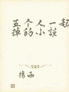 五个人一起会坏掉的小说