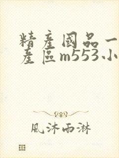 精产国品一二三产区m553小说