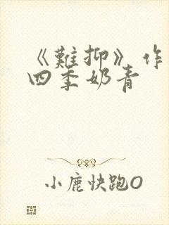 《难抑》作者:四季奶青