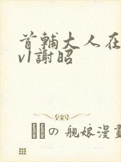 首辅大人在上1v1谢昭