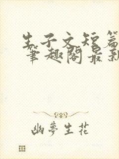 生子文短篇合集 笔趣阁最新章节阅读