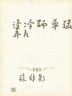 清冷师尊猛烈顶弄h