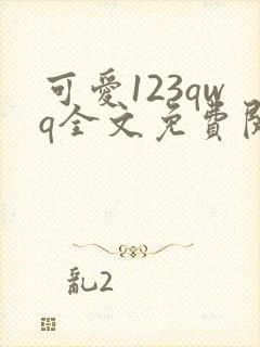 可爱123qwq全文免费阅读笔趣阁