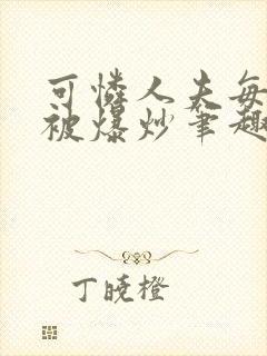 可怜人夫每天都被爆炒笔趣阁