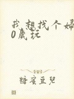 我想找个妇女50岁玩