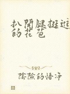 扒开腿挺进湿润的花苞