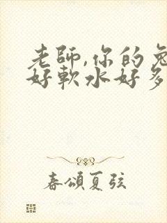 老师,你的兔子好软水好多