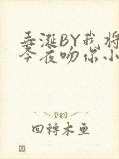 垂涎BY我将在今夜吻你小说免费阅读