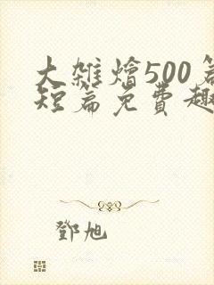 大杂烩500篇短篇免费趣笔阁在