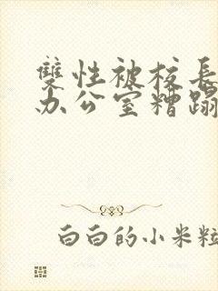 双性被校长抱进办公室糟蹋