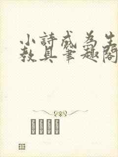 小诗成为生物课教具笔趣阁