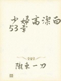 少妇高洁白义第53章