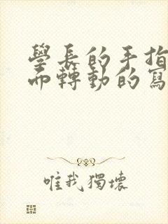 学长的手指在里面转动的写作业呢