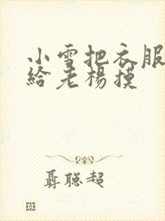 小雪把衣服解开给老杨摸