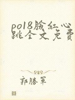 po18脸红心跳全文免费阅读笔趣阁