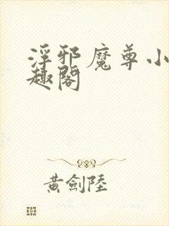 浮邪魔尊小说笔趣阁