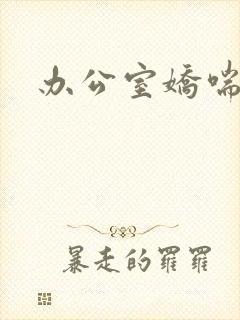 办公室娇喘浪吟