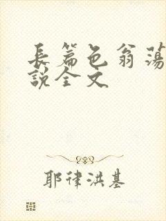 长篇色翁荡熄小说全文
