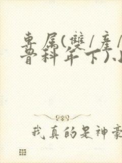 专属(双/产/骨科年下)小说