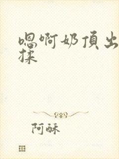 嗯啊奶顶出来了揉