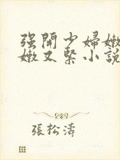 强开少妇嫩苞又嫩又紧小说