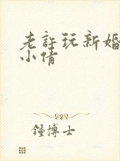 老许玩新婚少妇小倩