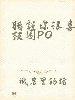 听说你很喜欢我校园PO