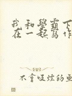 我和学霸下面连在一起写作业小说