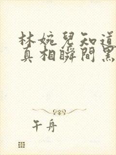 林婉儿知道林珙真相瞬间黑化