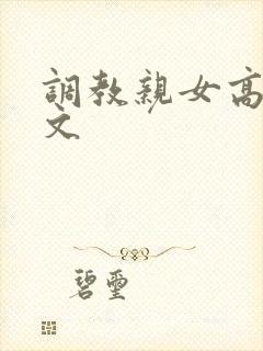 调教亲女高辣h文