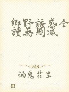 乡野诱惑全文阅读无删减