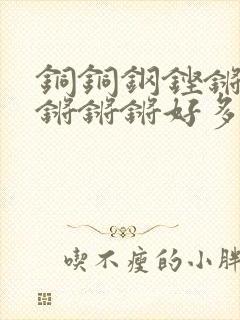 铜铜钢铿锵锵锵锵锵锵好多少阅读