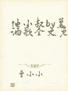 他小叔by暮色酒歌全文免费阅读