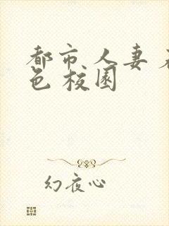 都市 人妻 春色 校园