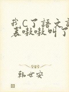 我C了语文课代表嗷嗷叫了一节课