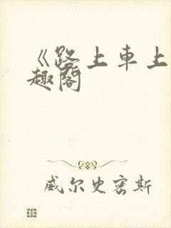 《路上车上》笔趣阁