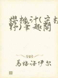 樱桃汁(宋枝江野)笔趣阁