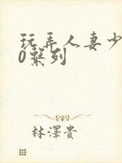 玩弄人妻少妇70系列