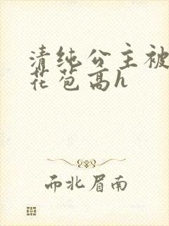 清纯公主被迫开花苞高h
