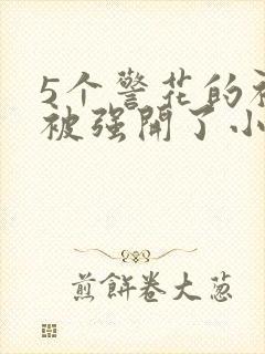 5个警花的初苞被强开了小说