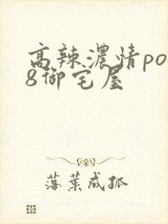 高辣浓情po18御宅屋