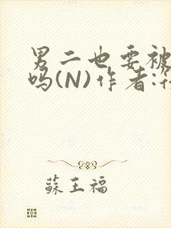 男二也要被爆炒吗(N)作者:筏喻