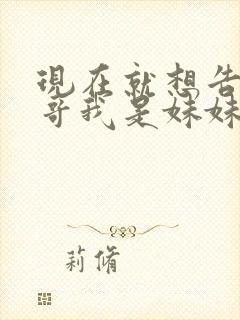 现在就想告诉哥哥我是妹妹