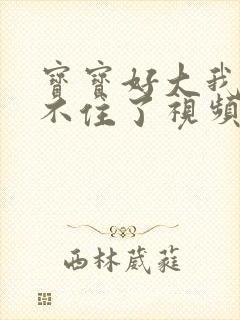 宝宝好大我都握不住了视频