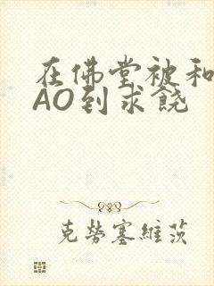 在佛堂被和尚CAO到求饶